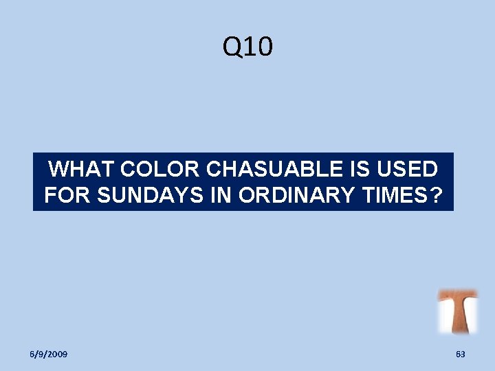Q 10 WHAT COLOR CHASUABLE IS USED FOR SUNDAYS IN ORDINARY TIMES? 6/9/2009 63