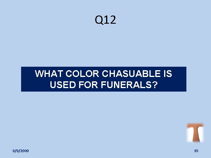 Q 12 WHAT COLOR CHASUABLE IS USED FOR FUNERALS? 6/9/2009 65 