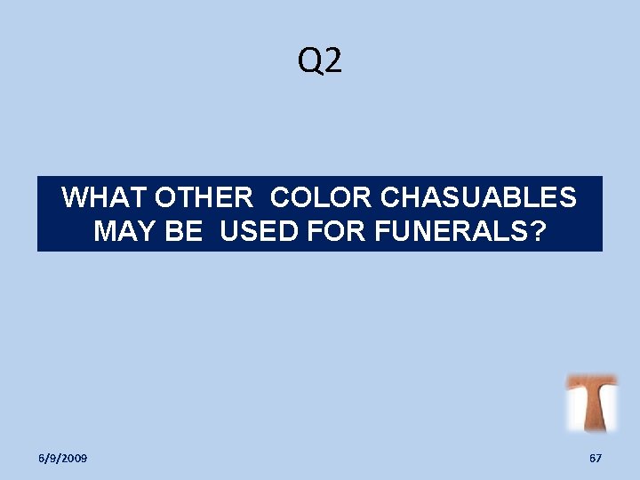 Q 2 WHAT OTHER COLOR CHASUABLES MAY BE USED FOR FUNERALS? 6/9/2009 67 