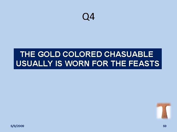 Q 4 THE GOLD COLORED CHASUABLE USUALLY IS WORN FOR THE FEASTS 6/9/2009 69