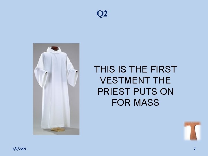 Q 2 THIS IS THE FIRST VESTMENT THE PRIEST PUTS ON FOR MASS 6/9/2009