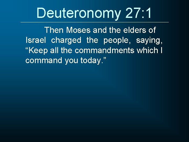 Deuteronomy 27: 1 Then Moses and the elders of Israel charged the people, saying,