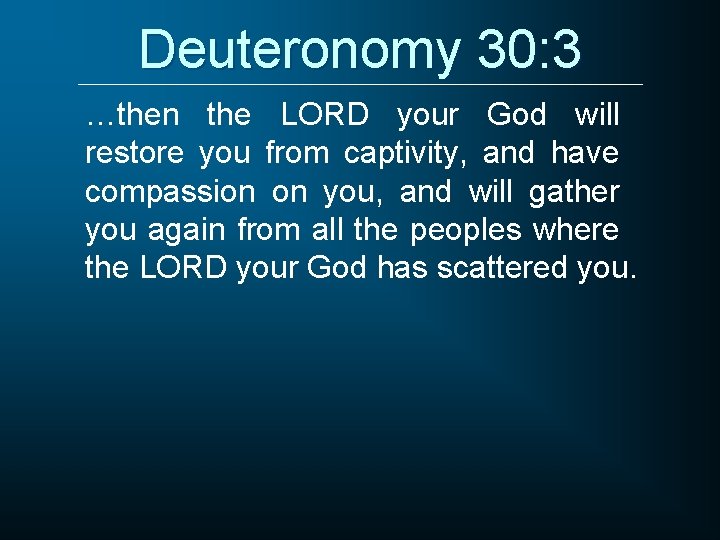 Deuteronomy 30: 3 …then the LORD your God will restore you from captivity, and