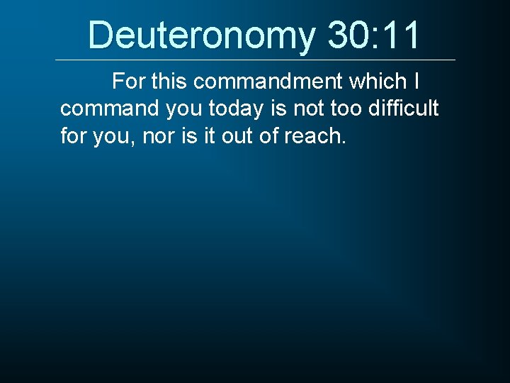 Deuteronomy 30: 11 For this commandment which I command you today is not too