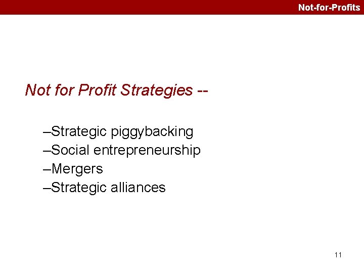 Not-for-Profits Not for Profit Strategies -–Strategic piggybacking –Social entrepreneurship –Mergers –Strategic alliances 11 
