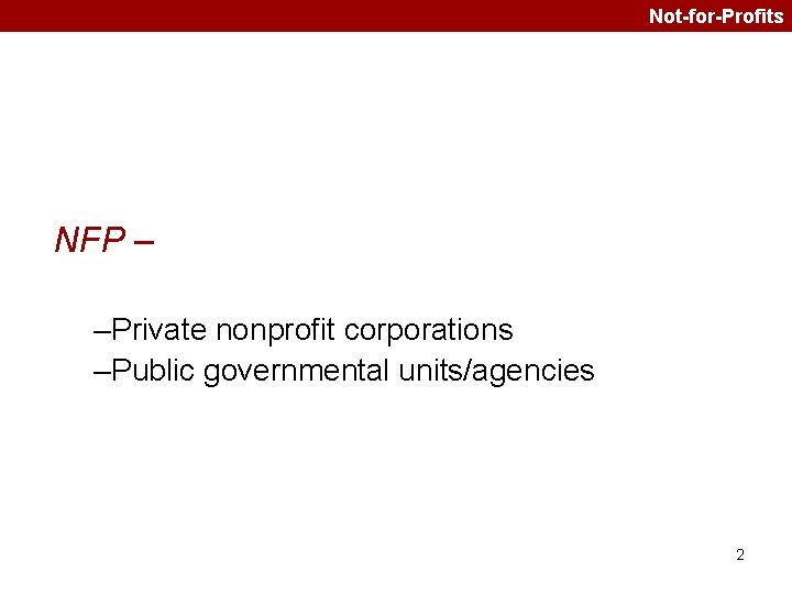 Not-for-Profits NFP – –Private nonprofit corporations –Public governmental units/agencies 2 