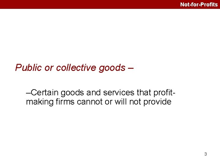 Not-for-Profits Public or collective goods – –Certain goods and services that profitmaking firms cannot