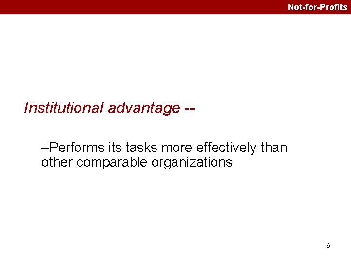 Not-for-Profits Institutional advantage -–Performs its tasks more effectively than other comparable organizations 6 