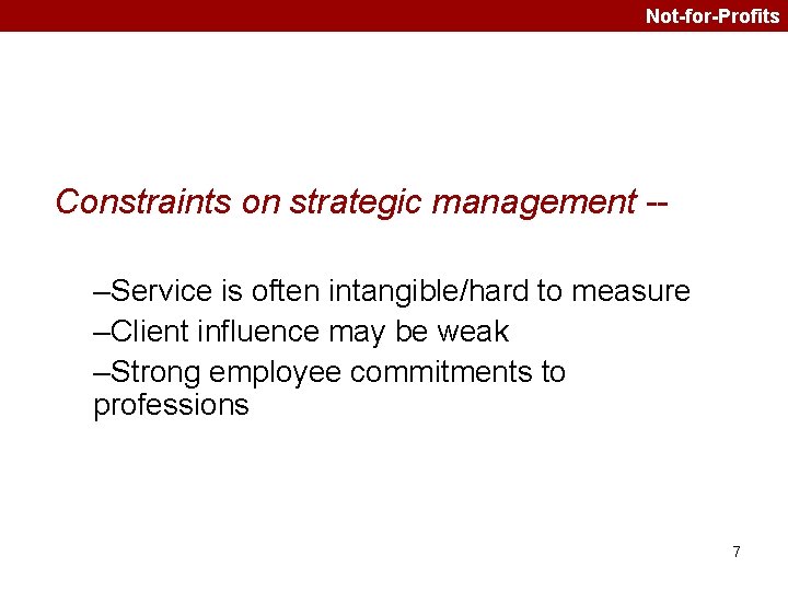 Not-for-Profits Constraints on strategic management -–Service is often intangible/hard to measure –Client influence may