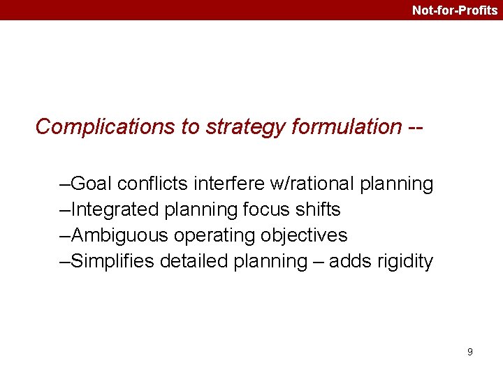 Not-for-Profits Complications to strategy formulation -–Goal conflicts interfere w/rational planning –Integrated planning focus shifts