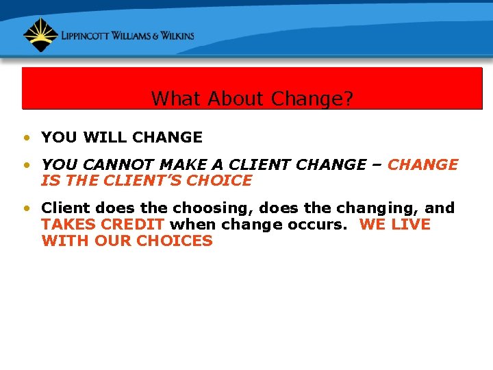 What About Change? • YOU WILL CHANGE • YOU CANNOT MAKE A CLIENT CHANGE