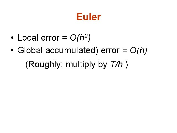 Euler • Local error = O(h 2) • Global accumulated) error = O(h) (Roughly: