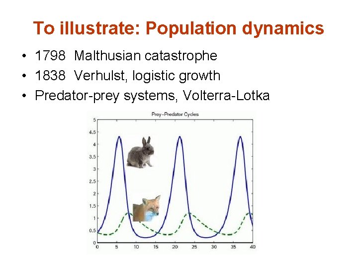 To illustrate: Population dynamics • 1798 Malthusian catastrophe • 1838 Verhulst, logistic growth •