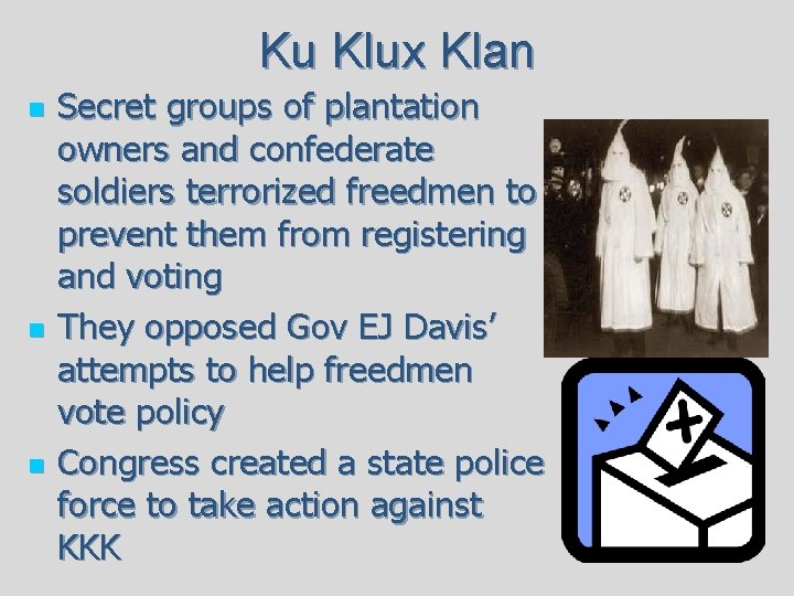 Ku Klux Klan n Secret groups of plantation owners and confederate soldiers terrorized freedmen