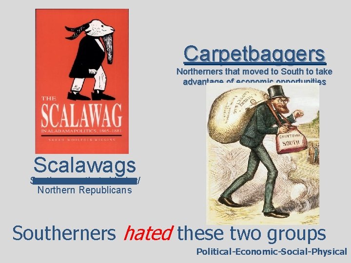 Carpetbaggers Northerners that moved to South to take advantage of economic opportunities Scalawags Southerners