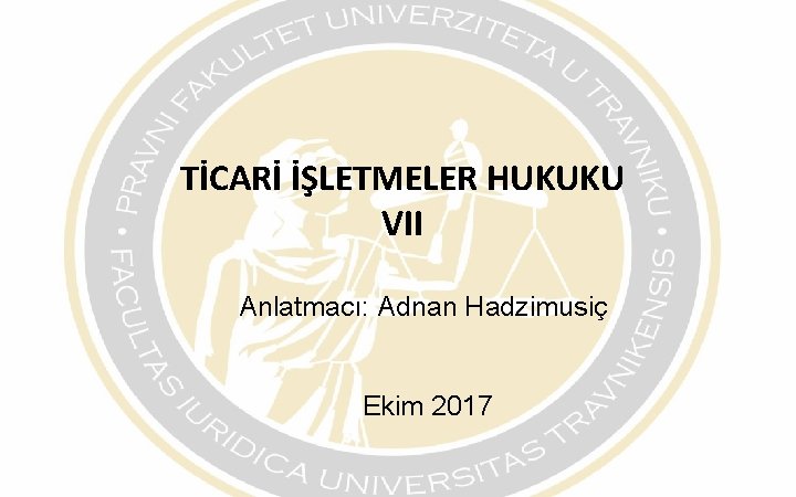 TİCARİ İŞLETMELER HUKUKU VII Anlatmacı: Adnan Hadzimusiç Ekim 2017 