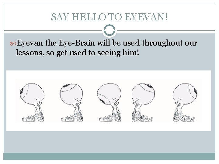 SAY HELLO TO EYEVAN! Eyevan the Eye-Brain will be used throughout our lessons, so