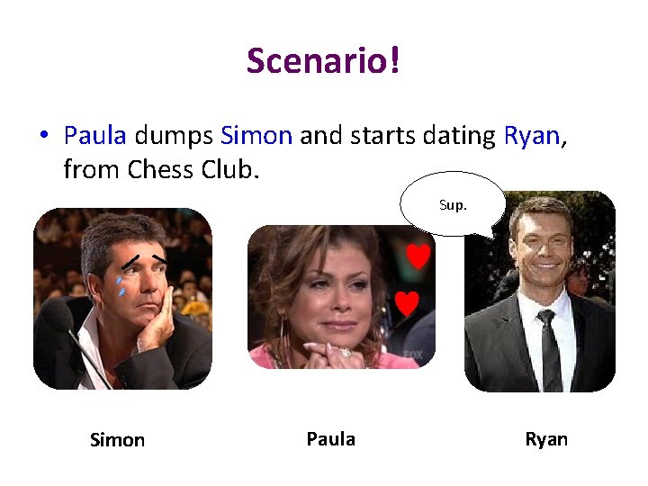 Scenario! • Paula dumps Simon and starts dating Ryan, from Chess Club. Sup. Simon