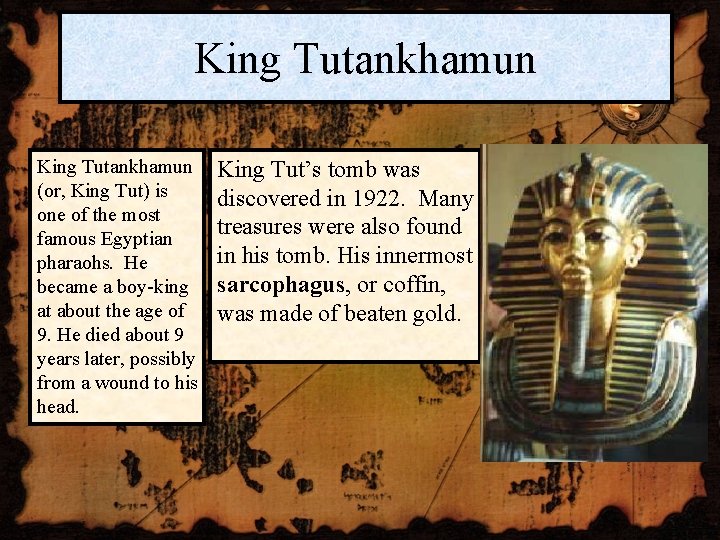 King Tutankhamun (or, King Tut) is one of the most famous Egyptian pharaohs. He