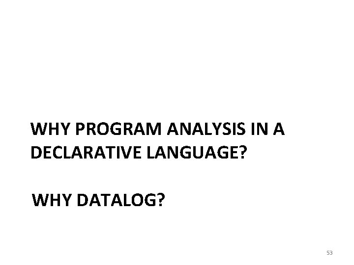 WHY PROGRAM ANALYSIS IN A DECLARATIVE LANGUAGE? WHY DATALOG? 53 