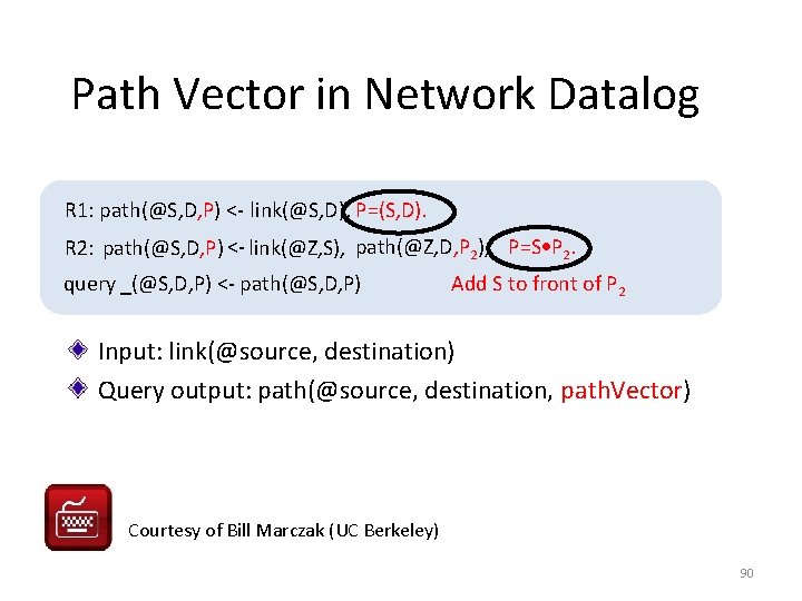 Path Vector in Network Datalog R 1: path(@S, D, P) <- link(@S, D), P=(S,