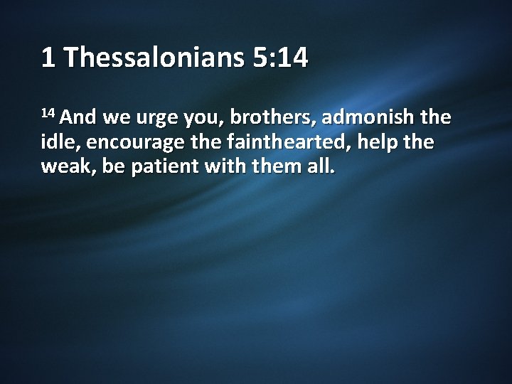 1 Thessalonians 5: 14 14 And we urge you, brothers, admonish the idle, encourage