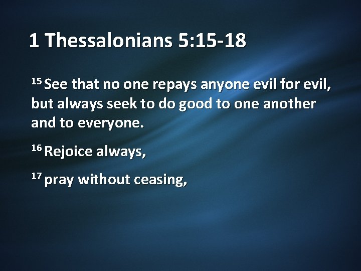 1 Thessalonians 5: 15 -18 15 See that no one repays anyone evil for