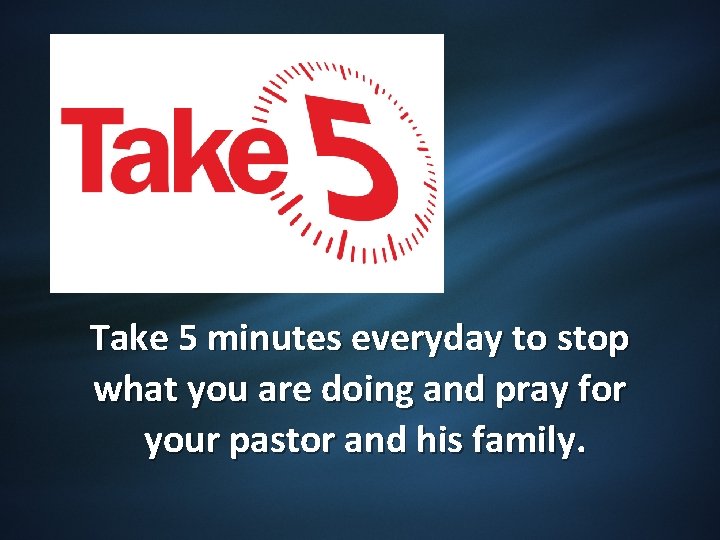 Take 5 minutes everyday to stop what you are doing and pray for your