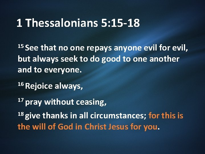 1 Thessalonians 5: 15 -18 15 See that no one repays anyone evil for