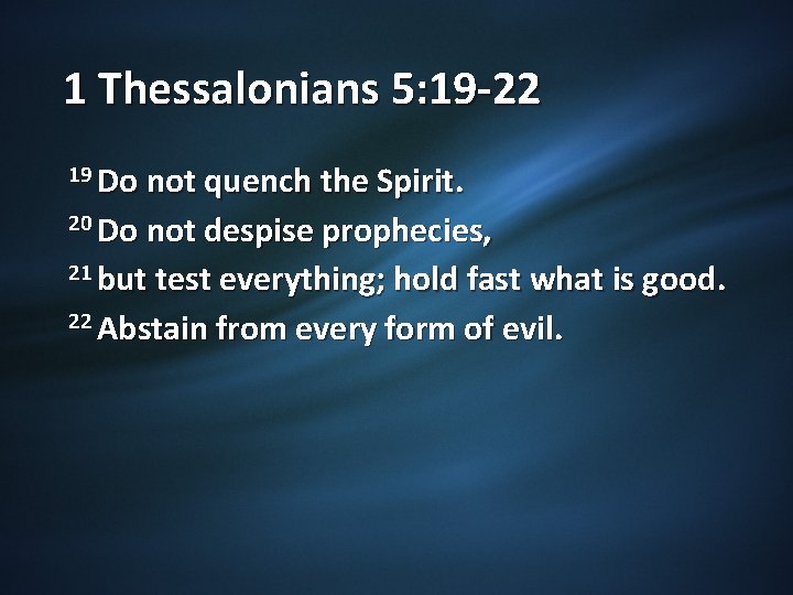 1 Thessalonians 5: 19 -22 19 Do not quench the Spirit. 20 Do not