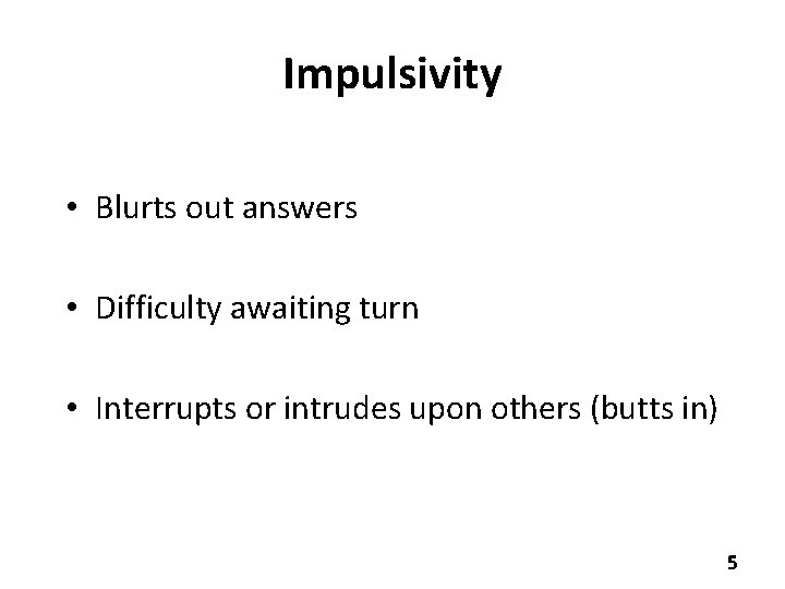 Impulsivity • Blurts out answers • Difficulty awaiting turn • Interrupts or intrudes upon