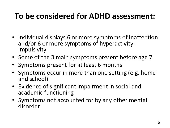 To be considered for ADHD assessment: • Individual displays 6 or more symptoms of