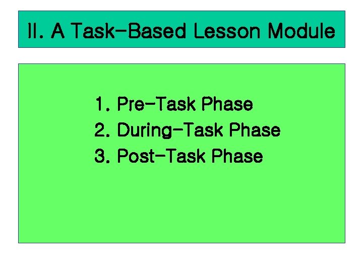 II. A Task-Based Lesson Module 1. Pre-Task Phase 2. During-Task Phase 3. Post-Task Phase