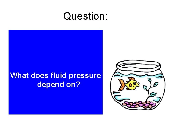 Question: What does fluid pressure depend on? 