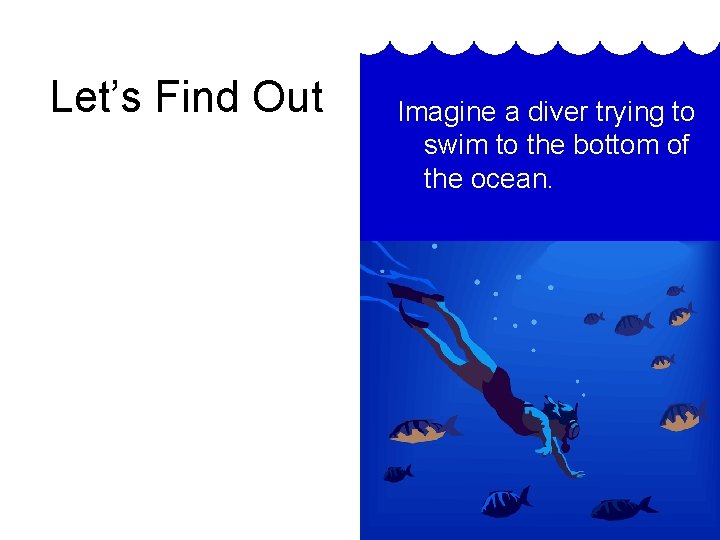 Let’s Find Out Imagine a diver trying to swim to the bottom of the