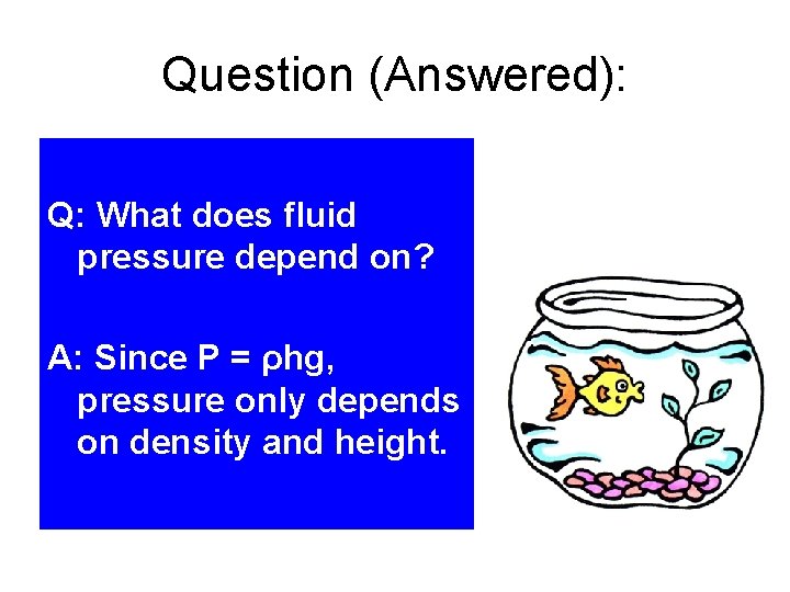 Question (Answered): Q: What does fluid pressure depend on? A: Since P = ρhg,