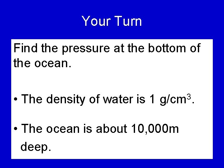 Your Turn Find the pressure at the bottom of the ocean. • The density