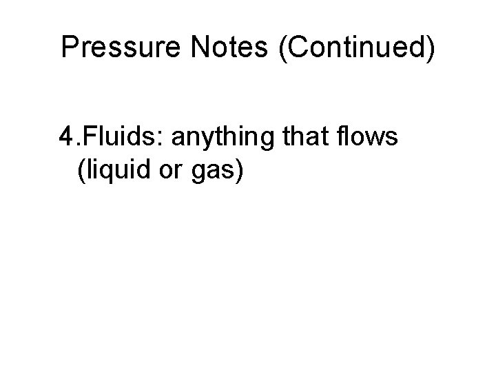 Pressure Notes (Continued) 4. Fluids: anything that flows (liquid or gas) 