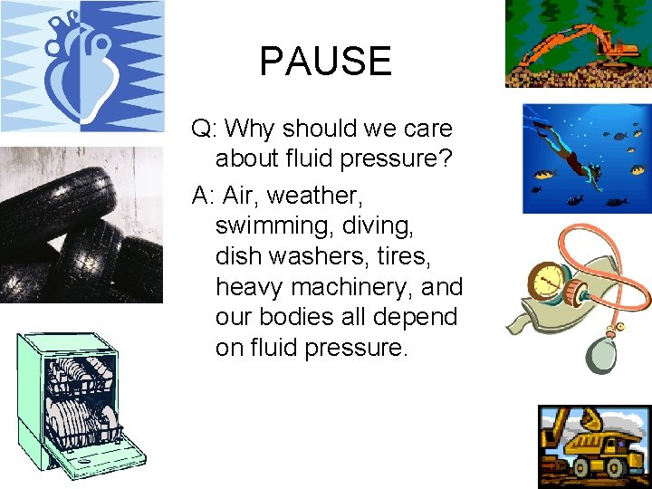 PAUSE Q: Why should we care about fluid pressure? A: Air, weather, swimming, diving,