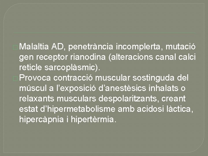 � Malaltia AD, penetrància incomplerta, mutació gen receptor rianodina (alteracions canal calci reticle sarcoplàsmic).
