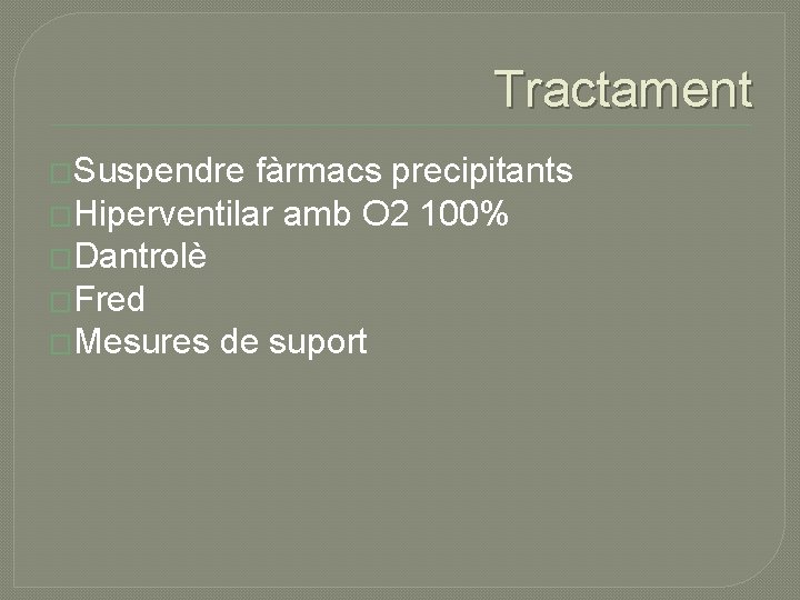 Tractament �Suspendre fàrmacs precipitants �Hiperventilar amb O 2 100% �Dantrolè �Fred �Mesures de suport