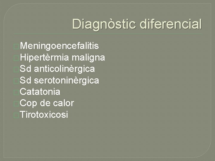 Diagnòstic diferencial �Meningoencefalitis �Hipertèrmia maligna �Sd anticolinèrgica �Sd serotoninèrgica �Catatonia �Cop de calor �Tirotoxicosi