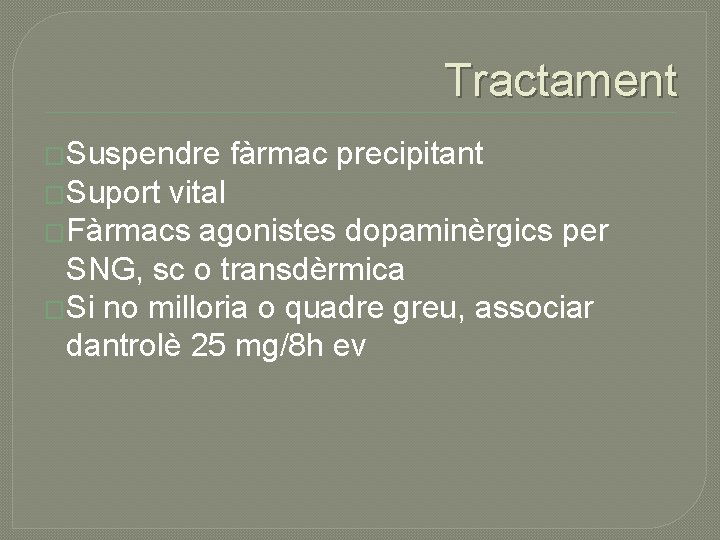 Tractament �Suspendre �Suport fàrmac precipitant vital �Fàrmacs agonistes dopaminèrgics per SNG, sc o transdèrmica