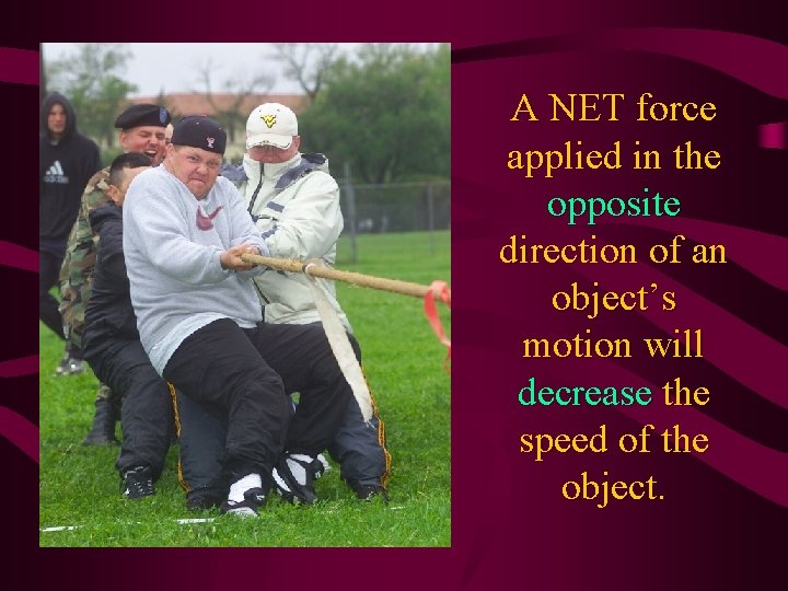 A NET force applied in the opposite direction of an object’s motion will decrease