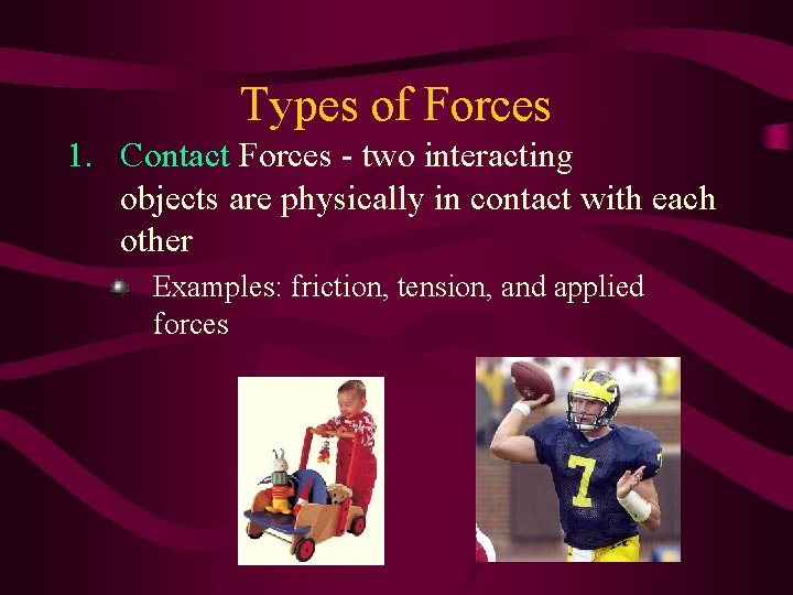 Types of Forces 1. Contact Forces - two interacting objects are physically in contact
