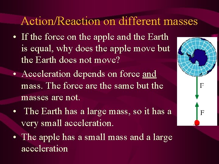 Action/Reaction on different masses • If the force on the apple and the Earth