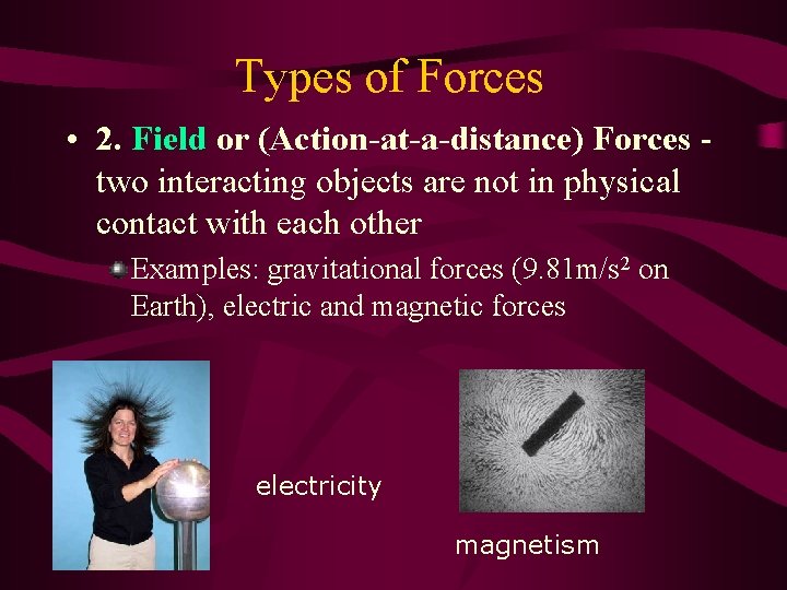 Types of Forces • 2. Field or (Action-at-a-distance) Forces two interacting objects are not