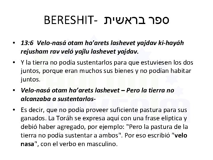 BERESHIT- ספר בראשית • 13: 6 Velo-nasá otam ha'arets lashevet yajdav ki-hayáh rejusham rav