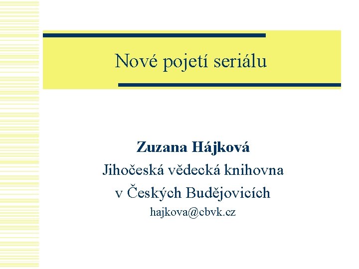 Nové pojetí seriálu Zuzana Hájková Jihočeská vědecká knihovna v Českých Budějovicích hajkova@cbvk. cz 