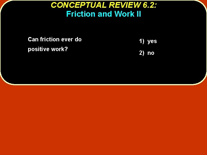 CONCEPTUAL REVIEW 6. 2: Friction and Work II Can friction ever do positive work?